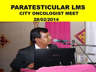 PARATESTICULAR LMS
CITY ONCOLOGIST MEET
28/02/2014
 