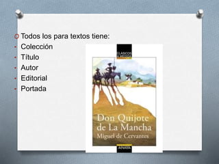 O Todos los para textos tiene:
• Colección
• Título
• Autor
• Editorial
• Portada
 