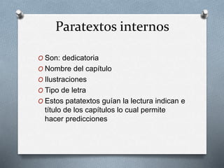Paratextos internos
O Son: dedicatoria
O Nombre del capítulo
O Ilustraciones
O Tipo de letra
O Estos patatextos guían la lectura indican e
título de los capítulos lo cual permite
hacer predicciones
 