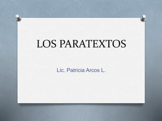 LOS PARATEXTOS
Lic. Patricia Arcos L.
 