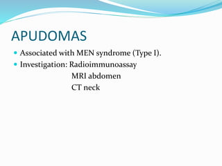 APUDOMAS
 Associated with MEN syndrome (Type I).
 Investigation: Radioimmunoassay
MRI abdomen
CT neck
 