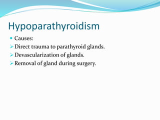 Hypoparathyroidism
 Causes:
Direct trauma to parathyroid glands.
Devascularization of glands.
Removal of gland during surgery.
 