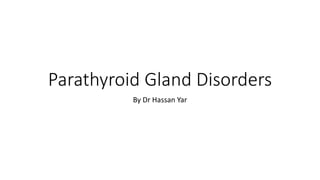 Parathyroid Gland Disorders
By Dr Hassan Yar
 