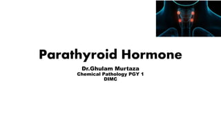 Parathyroid Hormone
Dr.Ghulam Murtaza
Chemical Pathology PGY 1
DIMC
 