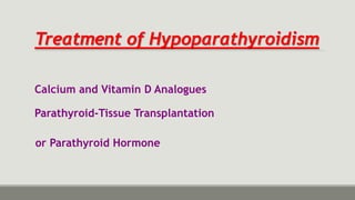 Treatment of Hypoparathyroidism
Calcium and Vitamin D Analogues
Parathyroid-Tissue Transplantation
or Parathyroid Hormone
 