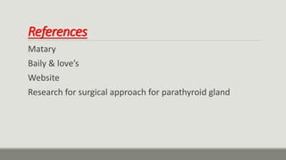 References
Matary
Baily & love’s
Website
Research for surgical approach for parathyroid gland
 