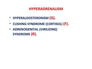 HYPERADRENALISM
• HYPERALDOSTERONISM (G).
• CUSHING SYNDROME (CORTISOL) (F).
• ADRENOGENITAL (VIRILIZING)
SYNDROME (R).
 