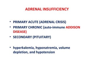 ADRENAL INSUFFICIENCY
• PRIMARY ACUTE (ADRENAL CRISIS)
• PRIMARY CHRONIC (auto-immune ADDISON
DISEASE)
• SECONDARY (PITUITARY)
• hyperkalemia, hyponatremia, volume
depletion, and hypotension
 