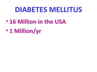 DIABETES MELLITUS
• 16 Million in the USA
• 1 Million/yr
 