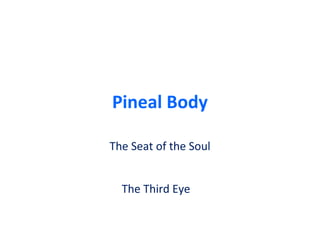 Pineal Body
The Seat of the Soul
The Third Eye
 