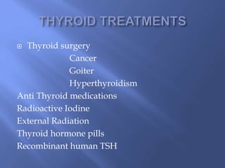  Thyroid surgery
Cancer
Goiter
Hyperthyroidism
Anti Thyroid medications
Radioactive Iodine
External Radiation
Thyroid hormone pills
Recombinant human TSH
 