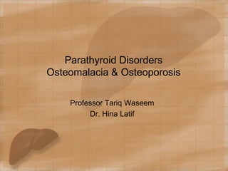 Parathyroid Disorders
Osteomalacia & Osteoporosis
Professor Tariq Waseem
Dr. Hina Latif
 