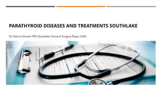 PARATHYROID DISEASES AND TREATMENTS SOUTHLAKE
Dr.Valeria Simone MD (Southlake General Surgery,Texas, USA)
 