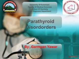 University Of Sulaimani
Faculty Of Medical Sciences
School Of Dentistry
Oral Diagnosis Department
Disorders of
Parathyroid glands
By: Garmyan Yawar
2015/2016
 
