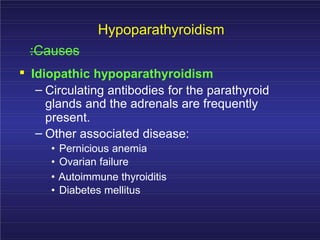 Hypoparathyroidism
:Causes
. Idiopathic hypoparathyroidism
– Circulating antibodies for the parathyroid
glands and the adrenals are frequently
present.
– Other associated disease:
• Pernicious anemia
• Ovarian failure
• Autoimmune thyroiditis
• Diabetes mellitus
 