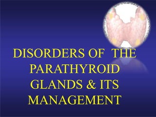 DISORDERS OF THE
PARATHYROID
GLANDS & ITS
MANAGEMENT
 