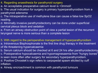 4. Regarding anaesthesia for parathyroid surgery
a. An acceptable preoperative calcium level is <3mmol/l
b. The usual indi...