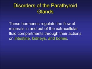 Disorders of the Parathyroid
Glands
These hormones regulate the flow of
minerals in and out of the extracellular
fluid com...