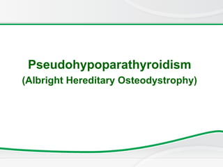 Pseudohypoparathyroidism
(Albright Hereditary Osteodystrophy)
 