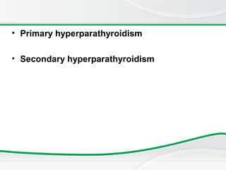 • Primary hyperparathyroidism
• Secondary hyperparathyroidism
 