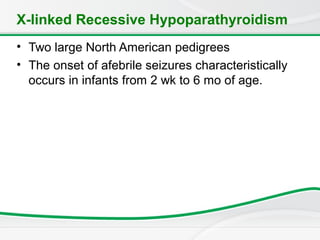 X-linked Recessive Hypoparathyroidism
• Two large North American pedigrees
• The onset of afebrile seizures characteristically
occurs in infants from 2 wk to 6 mo of age.
 