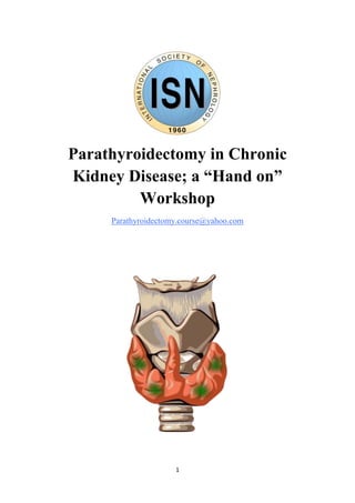 1
Parathyroidectomy in Chronic
Kidney Disease; a “Hand on”
Workshop
Parathyroidectomy.course@yahoo.com
 