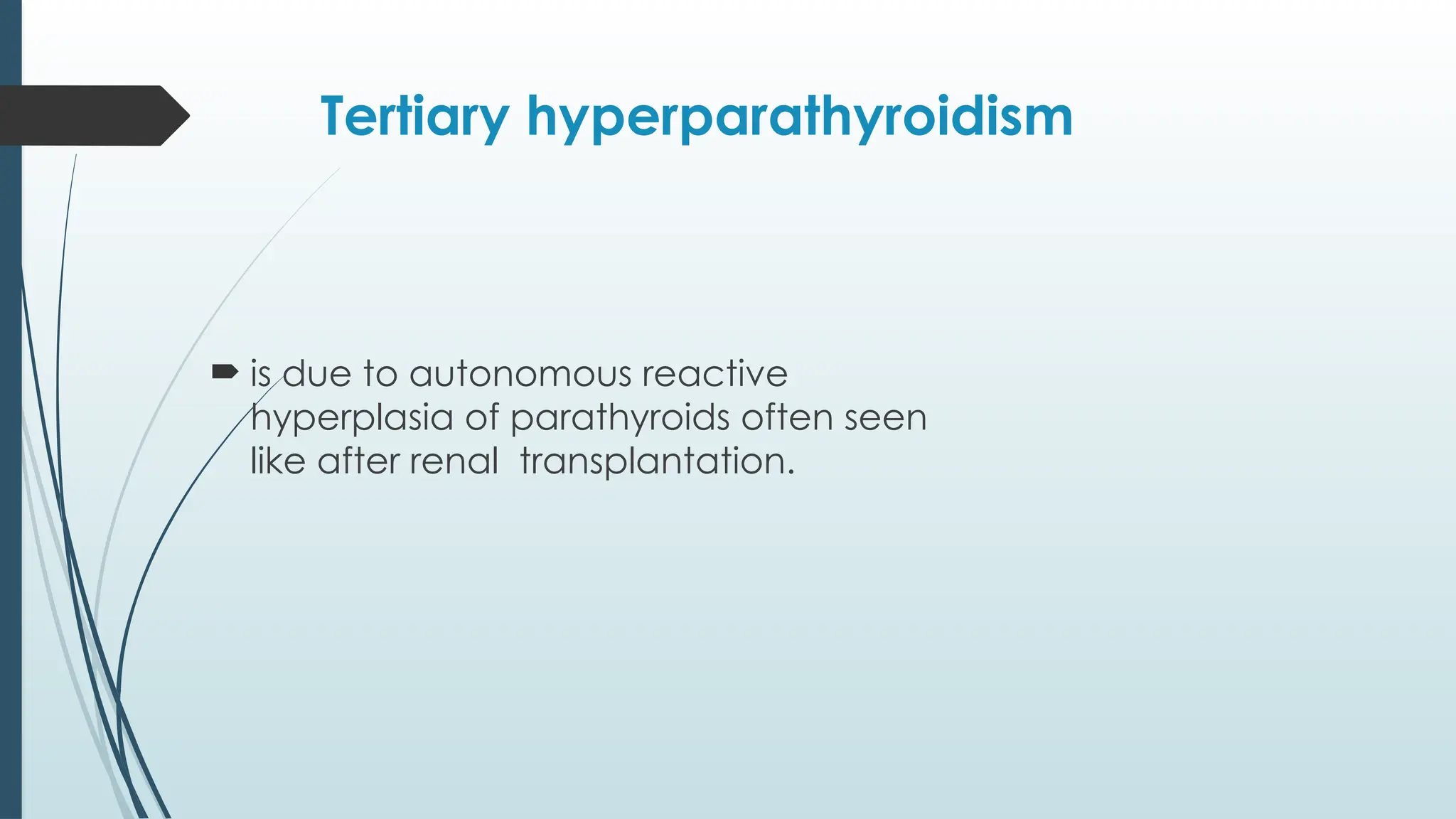 Tertiary hyperparathyroidism
 is due to autonomous reactive
hyperplasia of parathyroids often seen
like after renal transplantation.
 