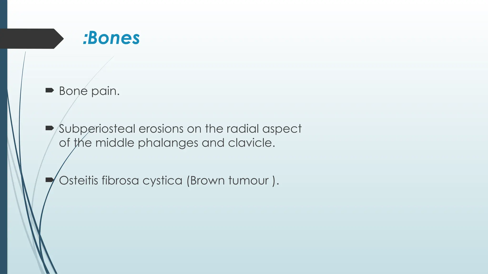 Bones
:
 Bone pain.
 Subperiosteal erosions on the radial aspect
of the middle phalanges and clavicle.
 Osteitis fibrosa cystica (Brown tumour ).
 
