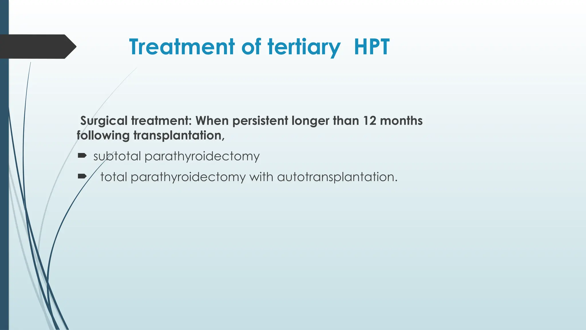 Treatment of tertiary HPT
Surgical treatment: When persistent longer than 12 months
following transplantation,
 subtotal parathyroidectomy
 total parathyroidectomy with autotransplantation.
 