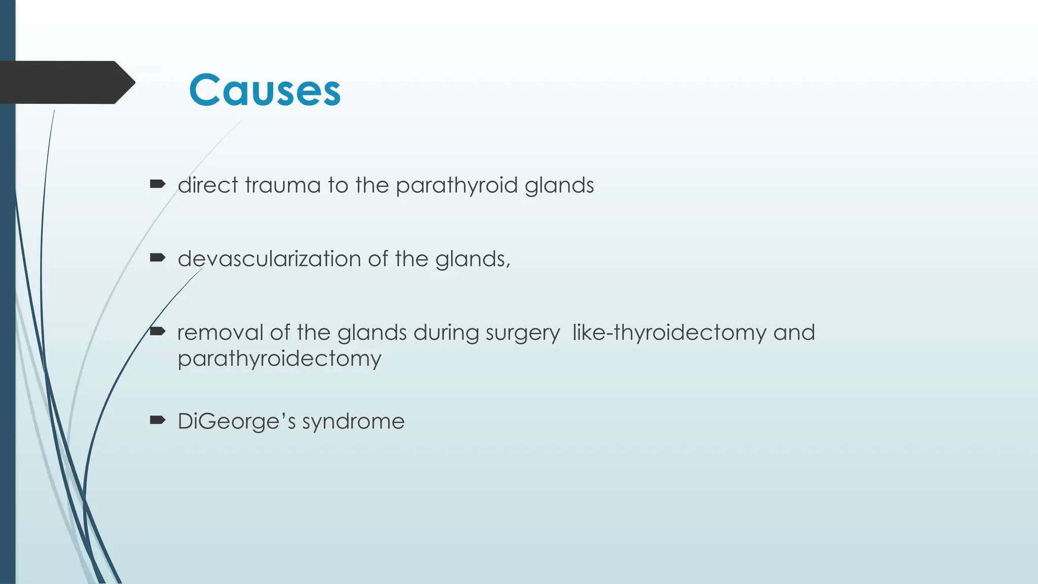 Causes
 direct trauma to the parathyroid glands
 devascularization of the glands,
 removal of the glands during surgery like-thyroidectomy and
parathyroidectomy
 DiGeorge’s syndrome
 
