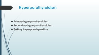 Hyperparathyroidism
 Primary hyperparathyroidism
 Secondary hyperparathyroidism
 Tertiary hyperparathyroidism
 