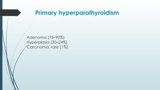 Primary hyperparathyroidism
Adenoma (75–90%)
™
Hyperplasia (20–24%)
™
Carcinoma, rare (1%)
™
 