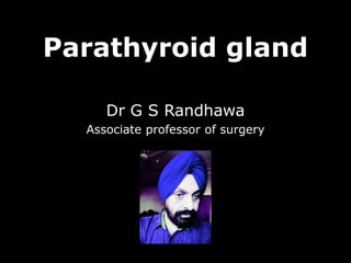 Parathyroid gland
Dr G S Randhawa
Associate professor of surgery
 