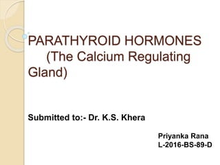 PARATHYROID HORMONES
(The Calcium Regulating
Gland)
Submitted to:- Dr. K.S. Khera
Priyanka Rana
L-2016-BS-89-D
 