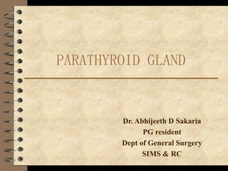 PARATHYROID GLAND
Dr. Abhijeeth D Sakaria
PG resident
Dept of General Surgery
SIMS & RC
 