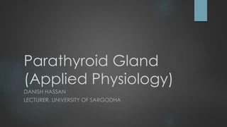 Parathyroid Gland
(Applied Physiology)
DANISH HASSAN
LECTURER, UNIVERSITY OF SARGODHA
 