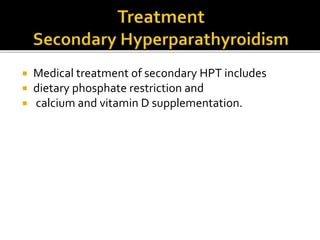  Medical treatment of secondary HPT includes
 dietary phosphate restriction and
 calcium and vitamin D supplementation.
 