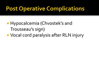  Hypocalcemia (Chvostek’s and
Trousseau’s sign)
 Vocal cord paralysis after RLN injury
 
