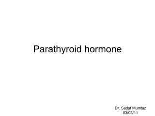 Parathyroid hormone Dr. Sadaf Mumtaz 03/03/11 