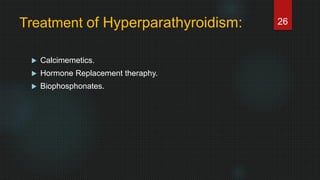 Treatment of Hyperparathyroidism:
 Calcimemetics.
 Hormone Replacement theraphy.
 Biophosphonates.
26
 