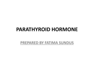 PARATHYROID HORMONE
PREPARED BY FATIMA SUNDUS
 