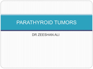 DR ZEESHAN ALI
PARATHYROID TUMORS
 