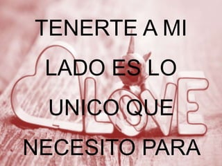 TENERTE A MI
LADO ES LO
UNICO QUE
NECESITO PARA

 