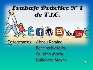 Trabajo Práctico Nº 1
       de T.l.C.



Integrantes: Abreu Romina,
             Barrios Natalia,
             Calistro María,
             Dallabrid Mayra
 