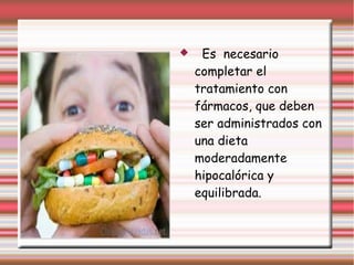  Es necesario 
completar el 
tratamiento con 
fármacos, que deben 
ser administrados con 
una dieta 
moderadamente 
hipocalórica y 
equilibrada. 
 