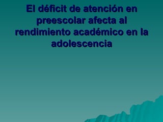 El déficit de atención en preescolar afecta al rendimiento académico en la adolescencia 
