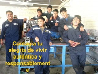 Contagia tu
alegría de vivir
auténtica y
responsablement
e
 