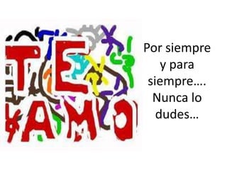 Por siempre y para siempre…. Nunca lo dudes…
