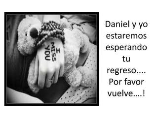 Daniel y yo estaremos esperando tu regreso.... Por favor vuelve….!