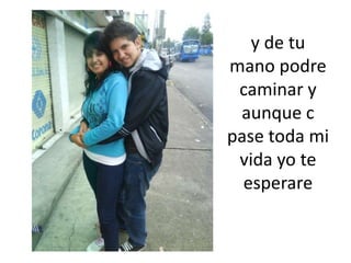 y de tu mano podre caminar y aunque c pase toda mi vida yo te esperare